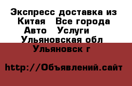 Экспресс доставка из Китая - Все города Авто » Услуги   . Ульяновская обл.,Ульяновск г.